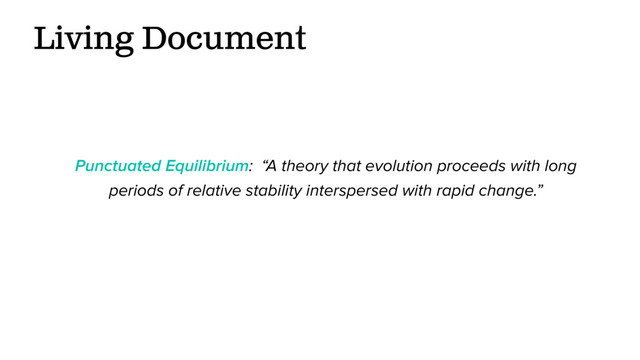 Living Document
Punctuated Equilibrium: “A theory that evolution proceeds with long
periods of relative stability interspersed with rapid change.”
