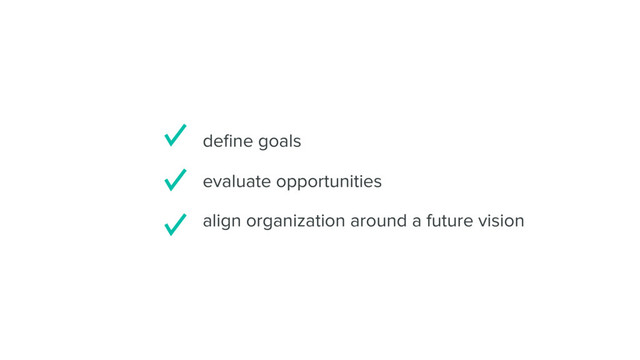 evaluate opportunities
deﬁne goals
align organization around a future vision
