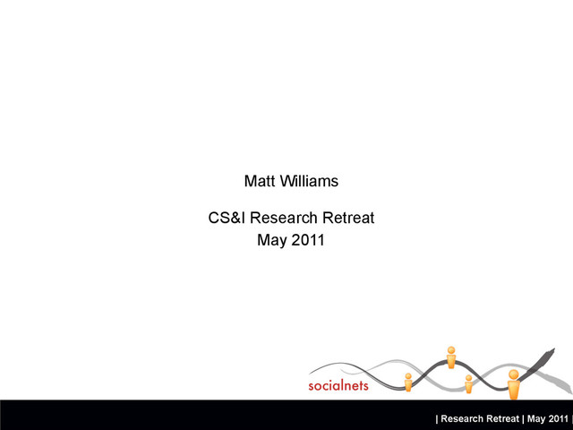 | Research Retreat | May 2011 |
Matt Williams
CS&I Research Retreat
May 2011
