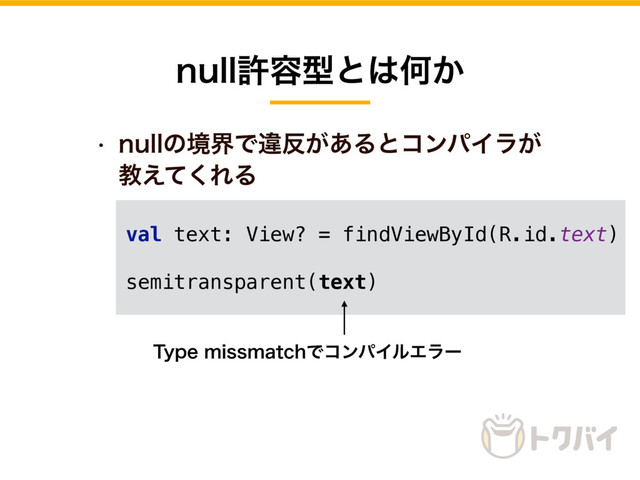 w OVMMͷڥքͰҧ൓͕͋ΔͱίϯύΠϥ͕
ڭ͑ͯ͘ΕΔ
OVMMڐ༰ܕͱ͸Կ͔
val text: View? = findViewById(R.id.text)
semitransparent(text)
5ZQFNJTTNBUDIͰίϯύΠϧΤϥʔ

