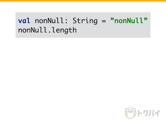 val nonNull: String = ”nonNull”
nonNull.length
