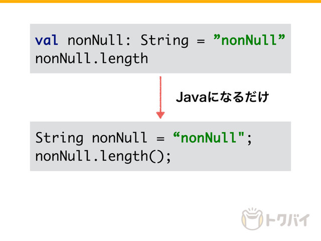val nonNull: String = ”nonNull”
nonNull.length
String nonNull = “nonNull";
nonNull.length();
+BWBʹͳΔ͚ͩ
