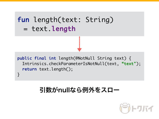 Ҿ਺͕OVMMͳΒྫ֎Λεϩʔ
public final int length(@NotNull String text) {
Intrinsics.checkParameterIsNotNull(text, “text");
return text.length();
}
fun length(text: String)
= text.length
