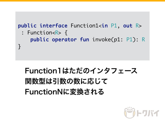 public interface Function1
: Function {
public operator fun invoke(p1: P1): R
}
'VODUJPO͸ͨͩͷΠϯλϑΣʔε
ؔ਺ܕ͸Ҿ਺ͷ਺ʹԠͯ͡
'VODUJPO/ʹม׵͞ΕΔ
