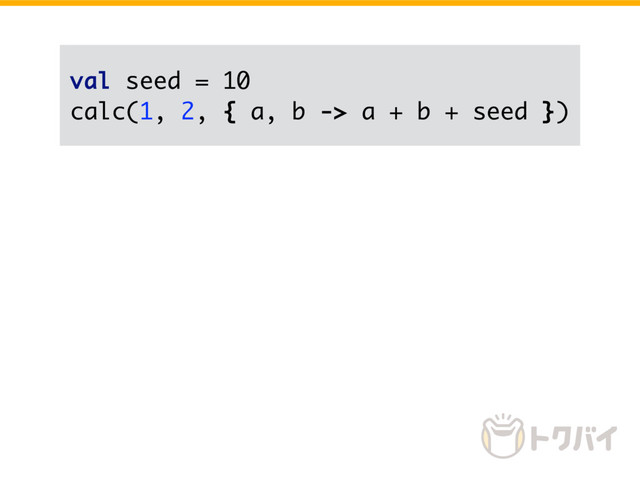 val seed = 10
calc(1, 2, { a, b -> a + b + seed })

