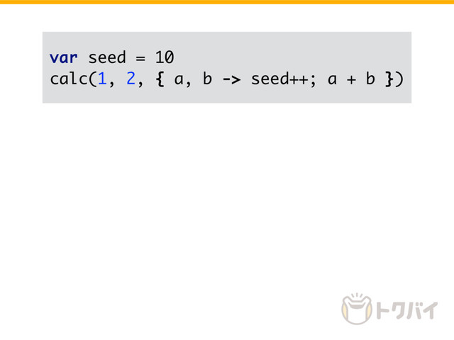 var seed = 10
calc(1, 2, { a, b -> seed++; a + b })
