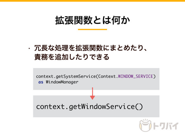 w ৑௕ͳॲཧΛ֦ுؔ਺ʹ·ͱΊͨΓɺ
੹຿Λ௥Ճͨ͠ΓͰ͖Δ
֦ுؔ਺ͱ͸Կ͔
context.getWindowService()
context.getSystemService(Context.WINDOW_SERVICE)
as WindowManager
