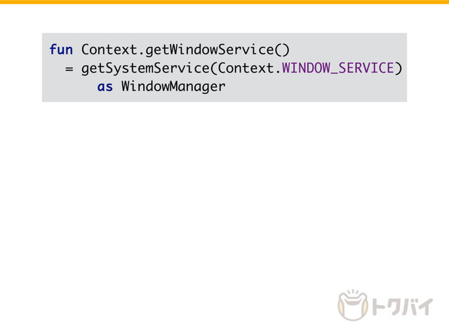 fun Context.getWindowService()
= getSystemService(Context.WINDOW_SERVICE)
as WindowManager
