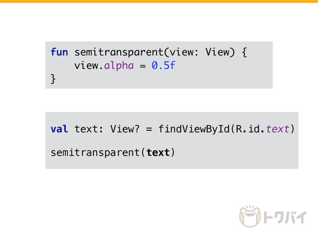 fun semitransparent(view: View) {
view.alpha = 0.5f
}
val text: View? = findViewById(R.id.text)
semitransparent(text)
