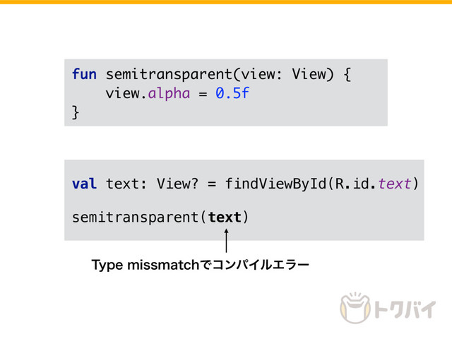 fun semitransparent(view: View) {
view.alpha = 0.5f
}
val text: View? = findViewById(R.id.text)
semitransparent(text)
5ZQFNJTTNBUDIͰίϯύΠϧΤϥʔ
