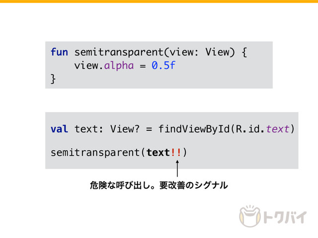 fun semitransparent(view: View) {
view.alpha = 0.5f
}
val text: View? = findViewById(R.id.text)
semitransparent(text!!)
ةݥͳݺͼग़͠ɻཁվળͷγάφϧ
