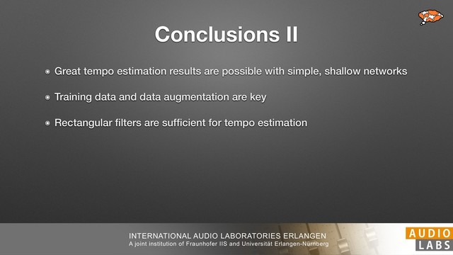 INTERNATIONAL AUDIO LABORATORIES ERLANGEN
A joint institution of Fraunhofer IIS and Universität Erlangen-Nürnberg
Conclusions II
๏ Great tempo estimation results are possible with simple, shallow networks
๏ Training data and data augmentation are key
๏ Rectangular ﬁlters are sufﬁcient for tempo estimation
