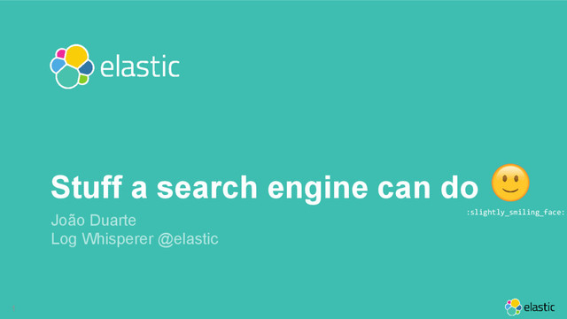 1
João Duarte
Log Whisperer @elastic
Stuff a search engine can do
:slightly_smiling_face:

