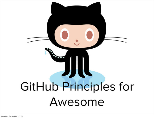 GitHub Principles for
Awesome
Monday, December 17, 12
