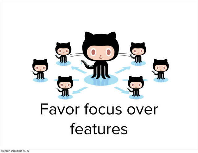 Favor focus over
features
Monday, December 17, 12
