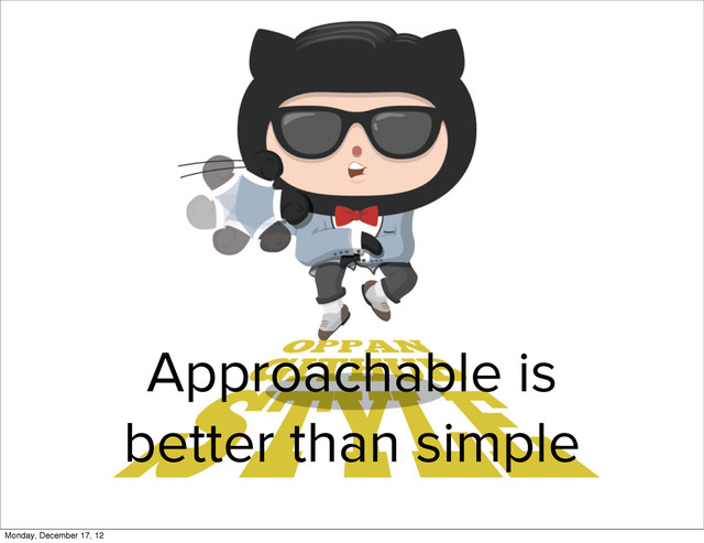 Approachable is
better than simple
Monday, December 17, 12
