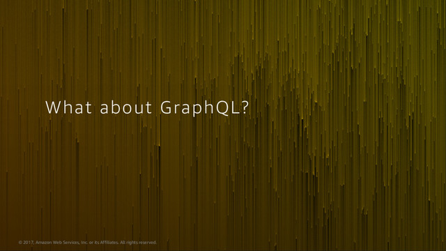 © 2017, Amazon Web Services, Inc. or its Affiliates. All rights reserved.
What about GraphQL?
