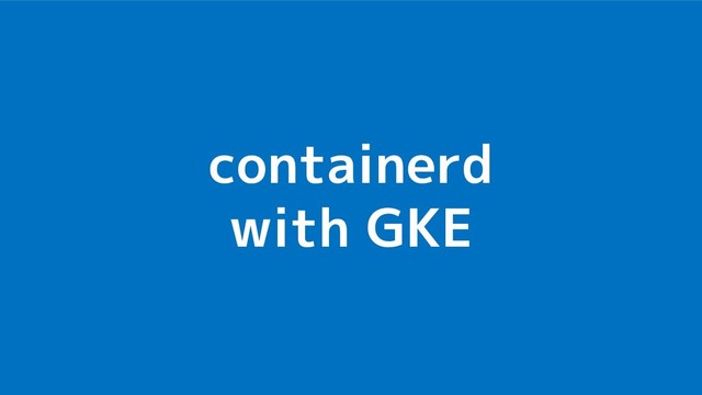 containerd
with GKE
