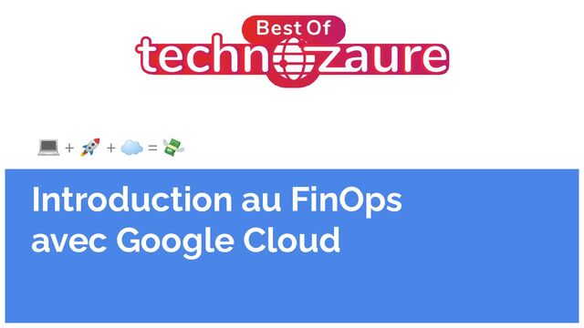 💻 + 🚀 + ☁ = 💸
Introduction au FinOps
avec Google Cloud
