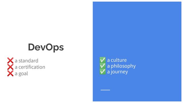DevOps
❌ a standard
❌ a certification
❌ a goal
✅ a culture
✅ a philosophy
✅ a journey
