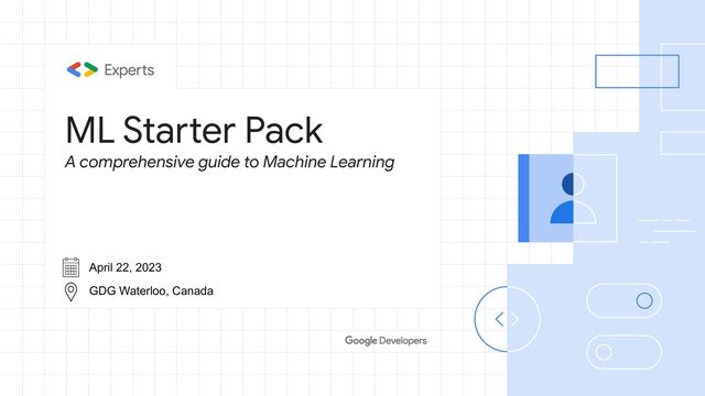 ML Starter Pack
A comprehensive guide to Machine Learning
April 22, 2023
GDG Waterloo, Canada
