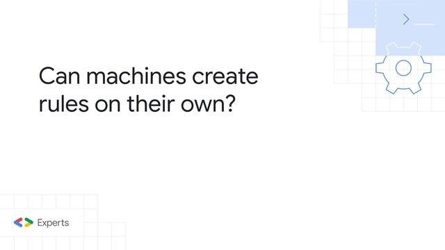 Can machines create
rules on their own?
