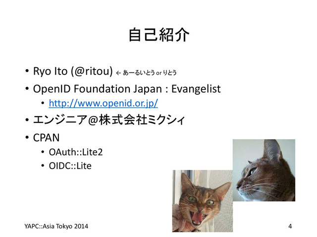 自己紹介
• Ryo Ito (@ritou) ← あーるいとう or りとう
• OpenID Foundation Japan : Evangelist
• http://www.openid.or.jp/
• エンジニア@株式会社ミクシィ
• CPAN
• OAuth::Lite2
• OIDC::Lite
YAPC::Asia Tokyo 2014 4
