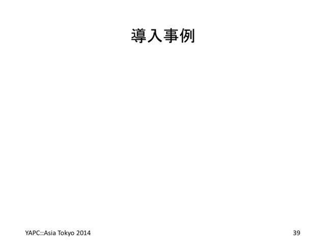 導入事例
YAPC::Asia Tokyo 2014 39
