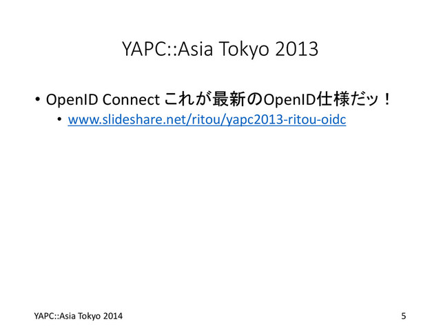 YAPC::Asia Tokyo 2013
• OpenID Connect これが最新のOpenID仕様だッ！
• www.slideshare.net/ritou/yapc2013-ritou-oidc
YAPC::Asia Tokyo 2014 5

