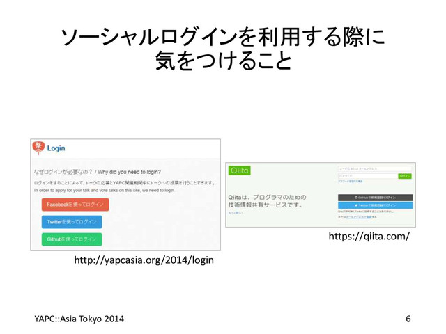 ソーシャルログインを利用する際に
気をつけること
https://qiita.com/
http://yapcasia.org/2014/login
YAPC::Asia Tokyo 2014 6

