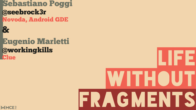 Sebastiano Poggi
@seebrock3r
Novoda, Android GDE
&
Eugenio Marletti
@workingkills
Clue
without
life
fragments
