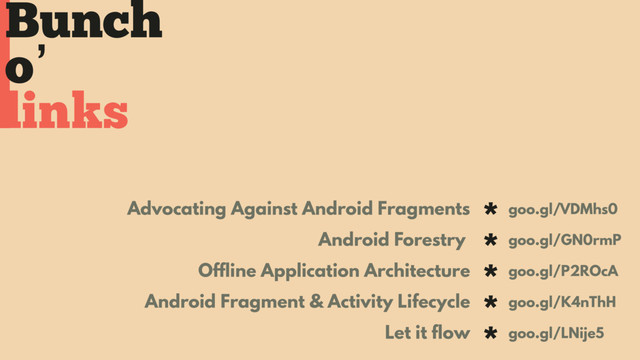 Bunch
o’
Advocating Against Android Fragments *
Android Forestry *
Offline Application Architecture *
Android Fragment & Activity Lifecycle *
Let it flow *
* goo.gl/VDMhs0
* goo.gl/GN0rmP
* goo.gl/P2ROcA
* goo.gl/K4nThH
* goo.gl/LNije5
links
