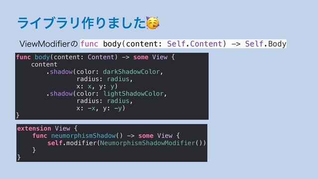 ϥΠϒϥϦ࡞Γ·ͨ͠
extension View {
func neumorphismShadow() -> some View {
self.modifier(NeumorphismShadowModifier())
}
}
7JFX.PEJpFSͷ func body(content: Self.Content) -> Self.Body
func body(content: Content) -> some View {
content
.shadow(color: darkShadowColor,
radius: radius,
x: x, y: y)
.shadow(color: lightShadowColor,
radius: radius,
x: -x, y: -y)
}
