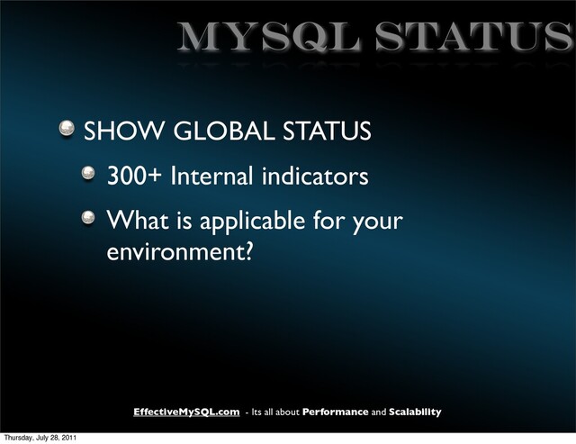 EffectiveMySQL.com - Its all about Performance and Scalability
MYSQL STATUS
SHOW GLOBAL STATUS
300+ Internal indicators
What is applicable for your
environment?
Thursday, July 28, 2011
