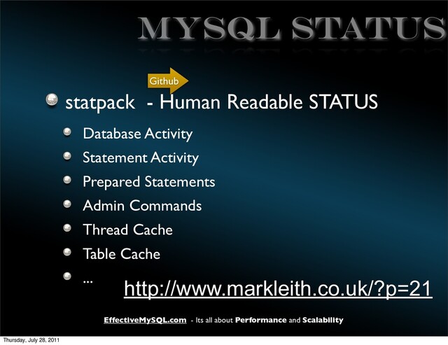 EffectiveMySQL.com - Its all about Performance and Scalability
MYSQL Status
statpack - Human Readable STATUS
Database Activity
Statement Activity
Prepared Statements
Admin Commands
Thread Cache
Table Cache
...
http://www.markleith.co.uk/?p=21
Github
Thursday, July 28, 2011
