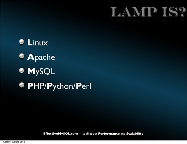 EffectiveMySQL.com - Its all about Performance and Scalability
LAMP IS?
Linux
Apache
MySQL
PHP/Python/Perl
Thursday, July 28, 2011
