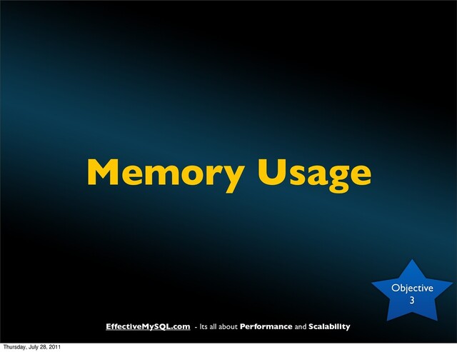 EffectiveMySQL.com - Its all about Performance and Scalability
Memory Usage
Objective
3
Thursday, July 28, 2011
