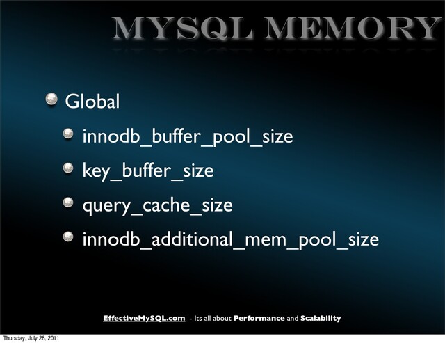 EffectiveMySQL.com - Its all about Performance and Scalability
MySQL MEMORY
Global
innodb_buffer_pool_size
key_buffer_size
query_cache_size
innodb_additional_mem_pool_size
Thursday, July 28, 2011
