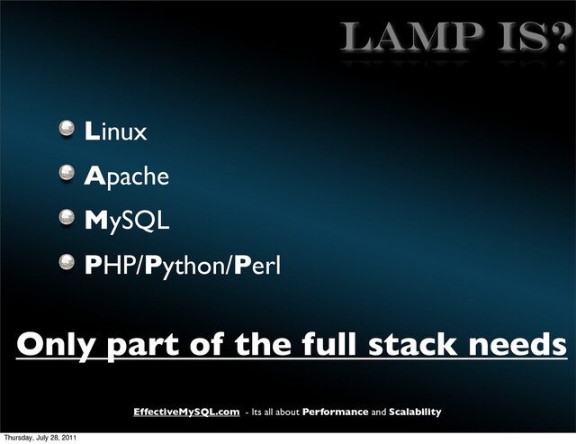 EffectiveMySQL.com - Its all about Performance and Scalability
LAMP IS?
Linux
Apache
MySQL
PHP/Python/Perl
Only part of the full stack needs
Thursday, July 28, 2011
