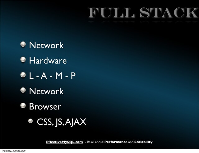 EffectiveMySQL.com - Its all about Performance and Scalability
FULL STACK
Network
Hardware
L - A - M - P
Network
Browser
CSS, JS, AJAX
Thursday, July 28, 2011
