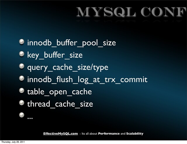 EffectiveMySQL.com - Its all about Performance and Scalability
MySQL CONF
innodb_buffer_pool_size
key_buffer_size
query_cache_size/type
innodb_ﬂush_log_at_trx_commit
table_open_cache
thread_cache_size
...
Thursday, July 28, 2011
