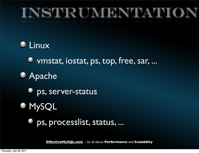 EffectiveMySQL.com - Its all about Performance and Scalability
INSTRUMENTATION
Linux
vmstat, iostat, ps, top, free, sar, ...
Apache
ps, server-status
MySQL
ps, processlist, status, ...
Thursday, July 28, 2011
