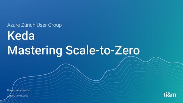 Keda
Mastering Scale-to-Zero
Daniel Hasselwander
Zürich, 16.05.2023
Azure Zürich User Group
