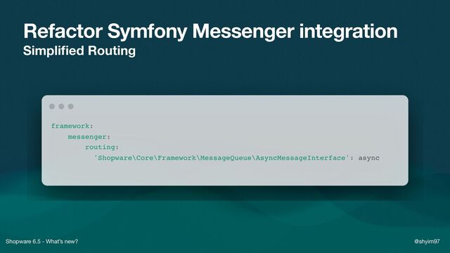 Shopware 6.5 - What’s new? @shyim97
Refactor Symfony Messenger integration
Simpli
fi
ed Routing

