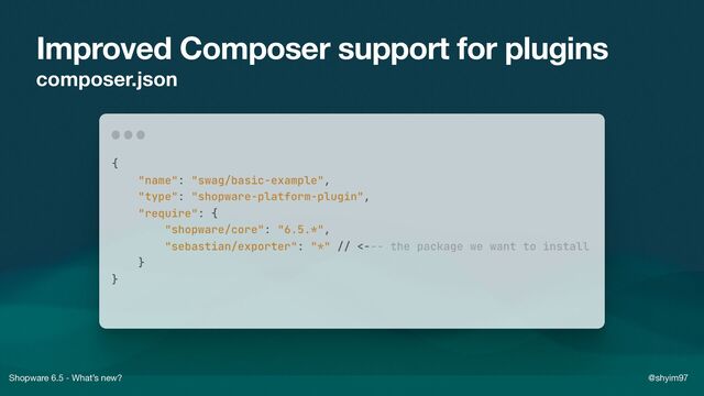 Shopware 6.5 - What’s new? @shyim97
Improved Composer support for plugins
composer.json
