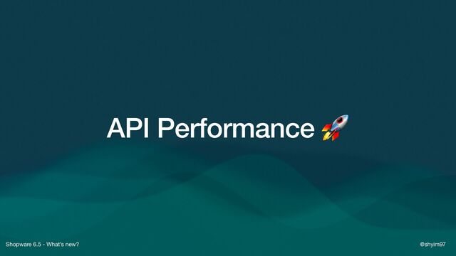 Shopware 6.5 - What’s new? @shyim97
API Performance 🚀
