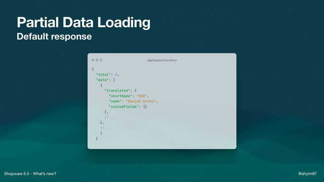 Shopware 6.5 - What’s new? @shyim97
Partial Data Loading
Default response
