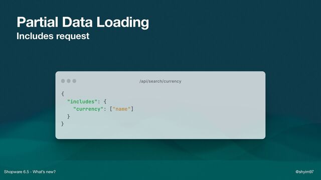 Shopware 6.5 - What’s new? @shyim97
Partial Data Loading
Includes request
