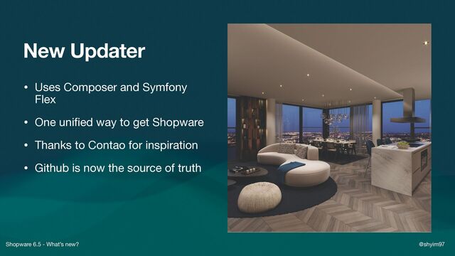 Shopware 6.5 - What’s new? @shyim97
New Updater
• Uses Composer and Symfony
Flex

• One uni
fi
ed way to get Shopware

• Thanks to Contao for inspiration

• Github is now the source of truth
