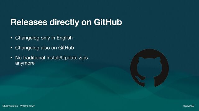 Shopware 6.5 - What’s new? @shyim97
Releases directly on GitHub
• Changelog only in English

• Changelog also on GitHub

• No traditional Install/Update zips
anymore
